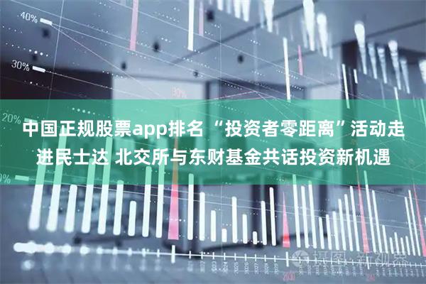 中国正规股票app排名 “投资者零距离”活动走进民士达 北交所与东财基金共话投资新机遇