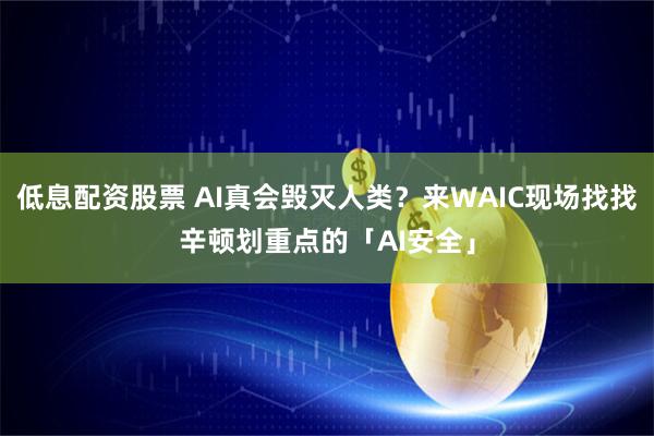 低息配资股票 AI真会毁灭人类？来WAIC现场找找辛顿划重点的「AI安全」