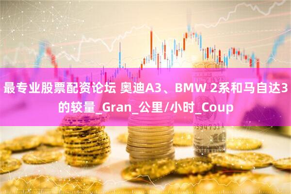 最专业股票配资论坛 奥迪A3、BMW 2系和马自达3的较量_Gran_公里/小时_Coup