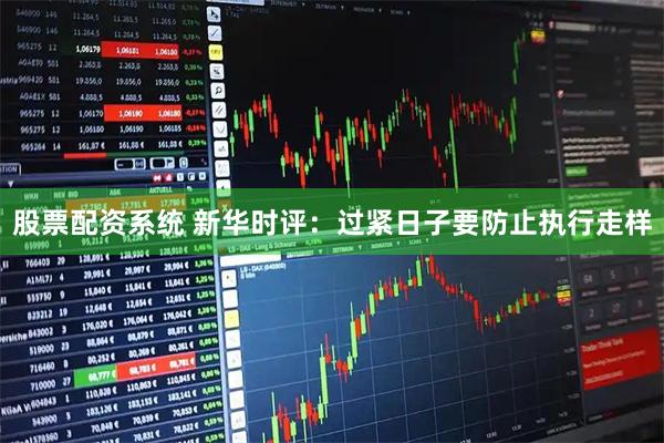股票配资系统 新华时评：过紧日子要防止执行走样