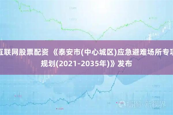 互联网股票配资 《泰安市(中心城区)应急避难场所专项规划(2021-2035年)》发布